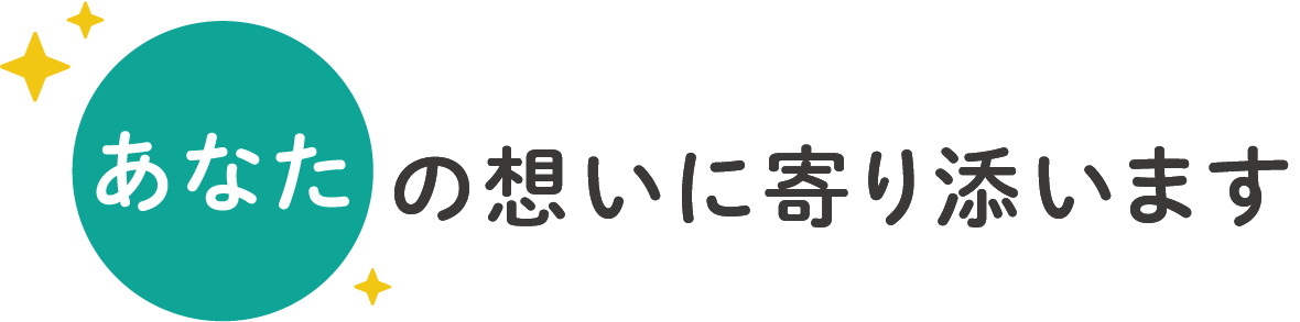 あなたの想いに寄り添います